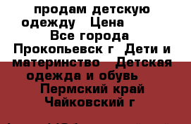 продам детскую одежду › Цена ­ 250 - Все города, Прокопьевск г. Дети и материнство » Детская одежда и обувь   . Пермский край,Чайковский г.